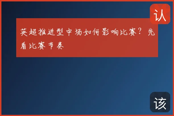英超推进型中场如何影响比赛？先看比赛节奏