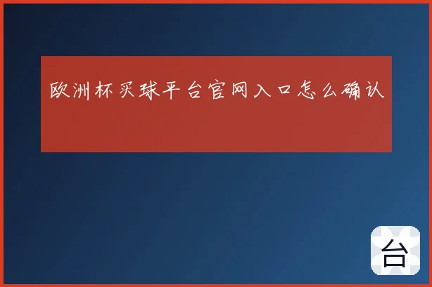 欧洲杯买球平台官网入口怎么确认