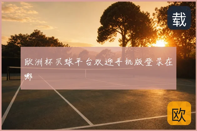 欧洲杯买球平台欢迎手机版登录在哪