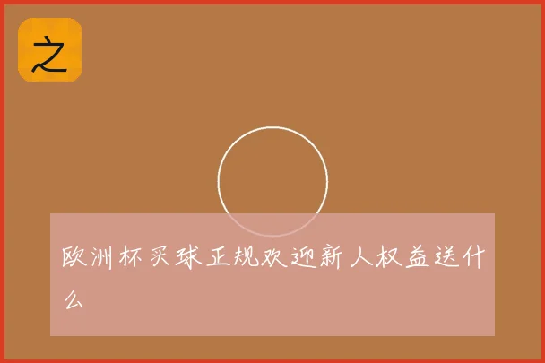 欧洲杯买球正规欢迎新人权益送什么