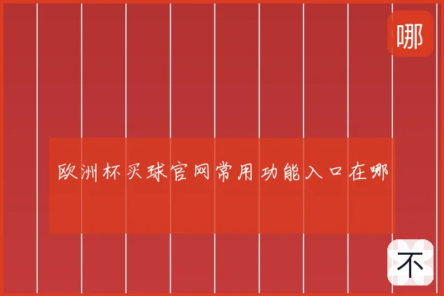 欧洲杯买球官网常用功能入口在哪