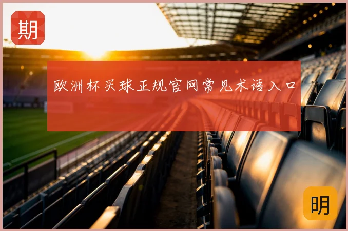欧洲杯买球正规官网常见术语入口