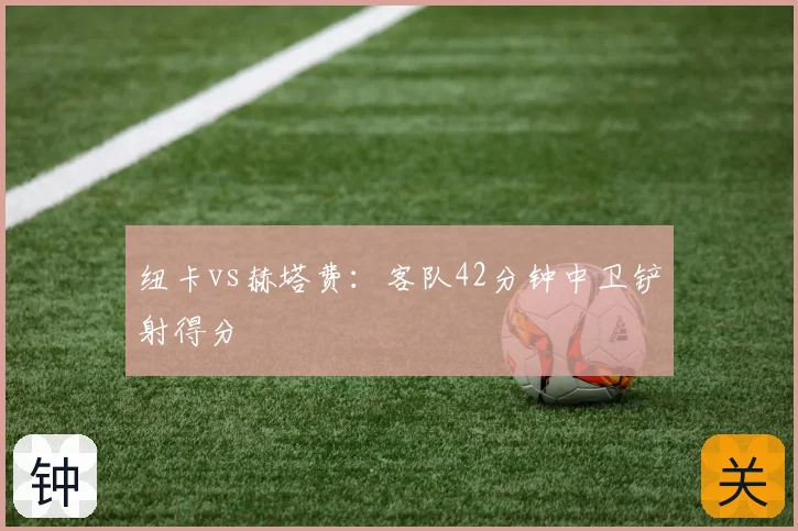 纽卡vs赫塔费：客队42分钟中卫铲射得分