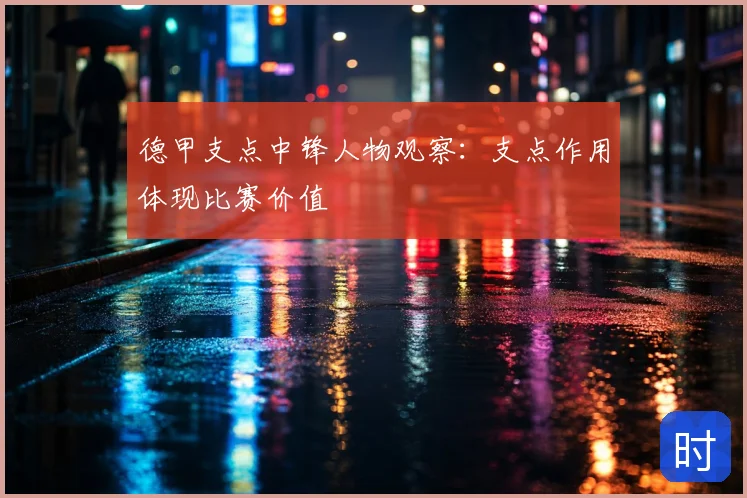 德甲支点中锋人物观察：支点作用体现比赛价值