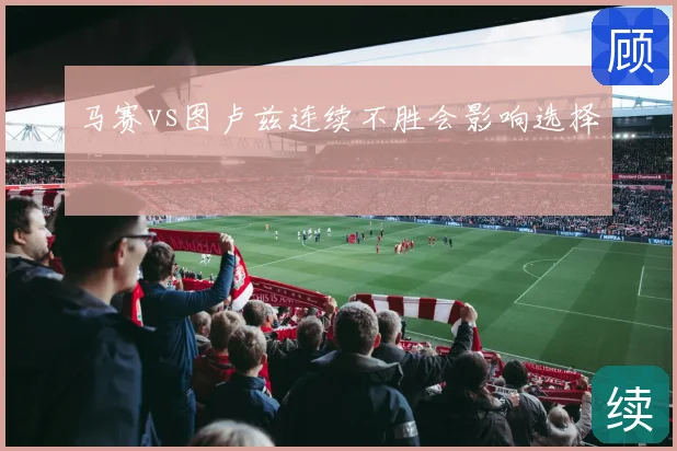 马赛vs图卢兹连续不胜会影响选择