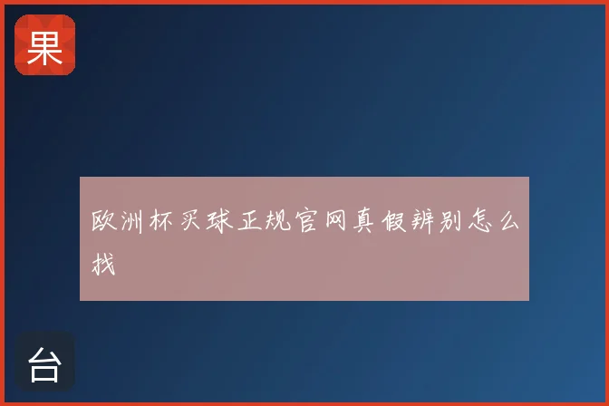 欧洲杯买球正规官网真假辨别怎么找