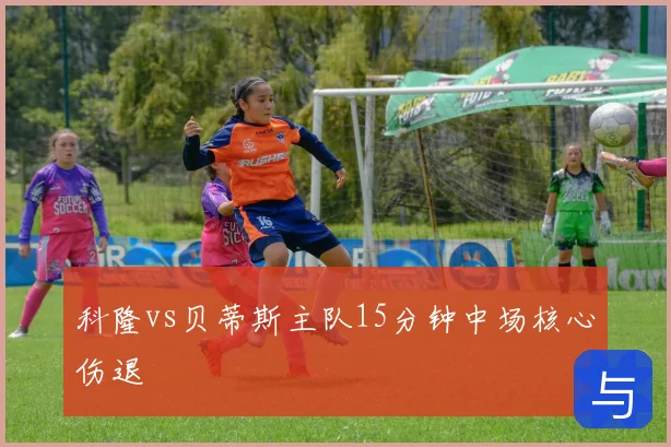 科隆vs贝蒂斯主队15分钟中场核心伤退