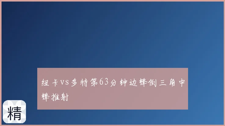 纽卡vs多特第63分钟边锋倒三角中锋推射